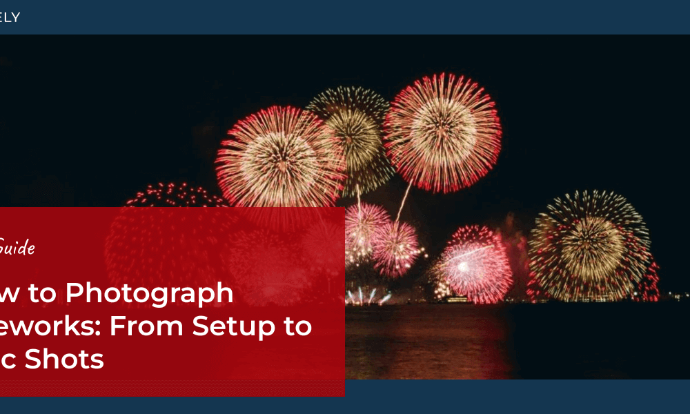 How to Photograph Fireworks: From Setup to Epic Shots